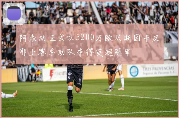 阿森纳正式以5200万欧买断因卡皮耶上赛季助队夺得英超冠军