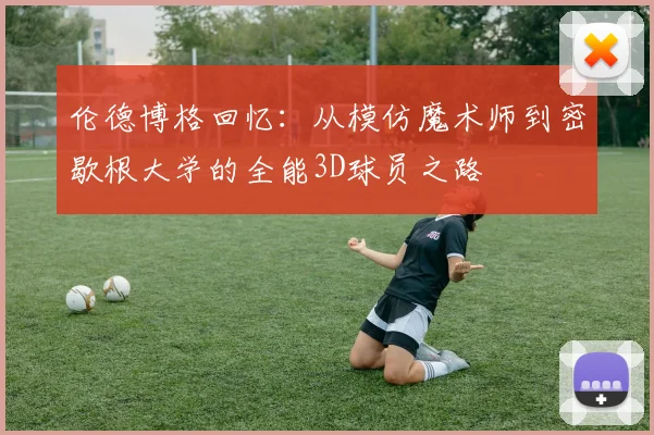 伦德博格回忆：从模仿魔术师到密歇根大学的全能3D球员之路
