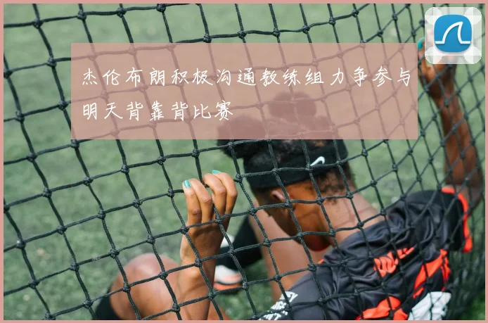杰伦布朗积极沟通教练组力争参与明天背靠背比赛