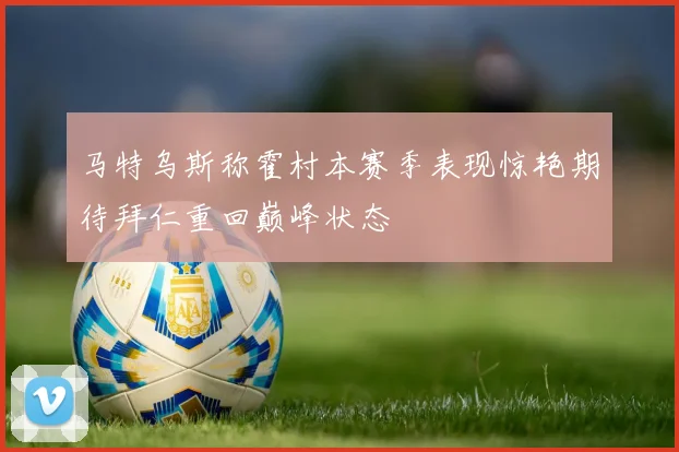 马特乌斯称霍村本赛季表现惊艳期待拜仁重回巅峰状态