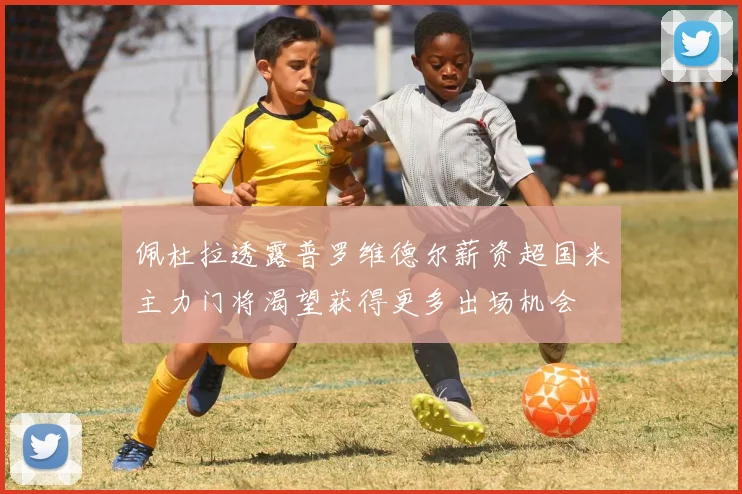 佩杜拉透露普罗维德尔薪资超国米主力门将渴望获得更多出场机会