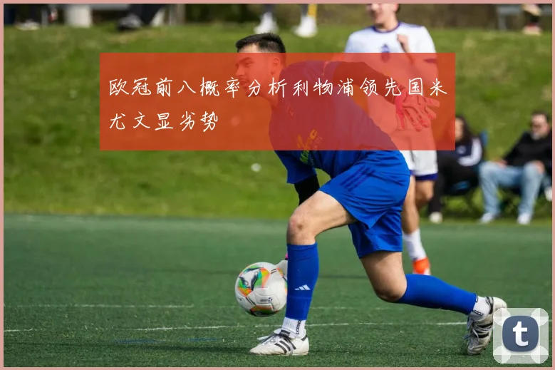 欧冠前八概率分析利物浦领先国米尤文显劣势