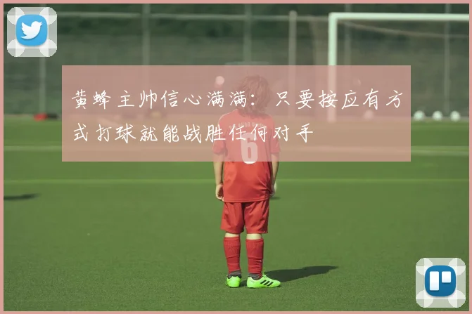 黄蜂主帅信心满满：只要按应有方式打球就能战胜任何对手