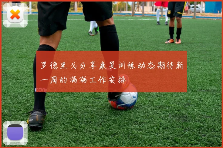 罗德里戈分享康复训练动态期待新一周的满满工作安排