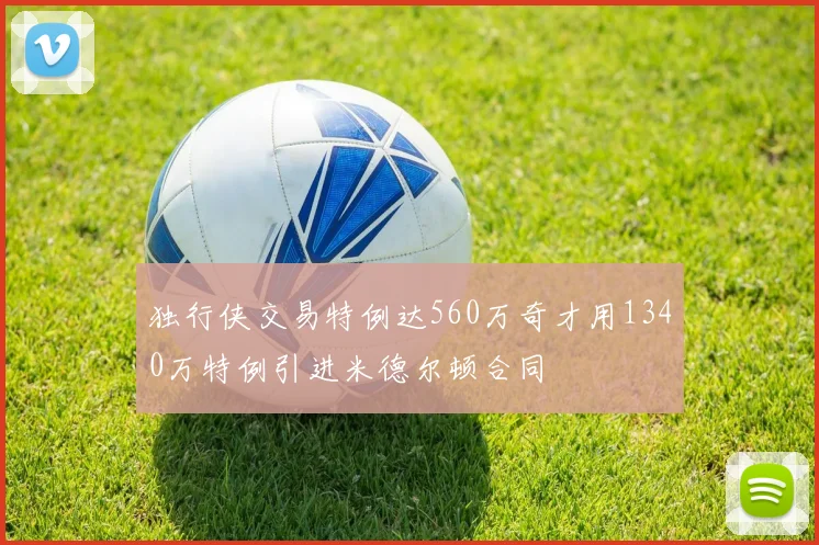 独行侠交易特例达560万奇才用1340万特例引进米德尔顿合同