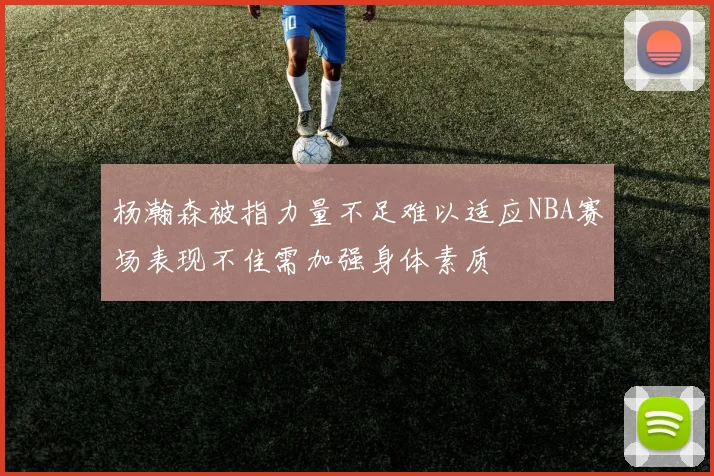 杨瀚森被指力量不足难以适应NBA赛场表现不佳需加强身体素质