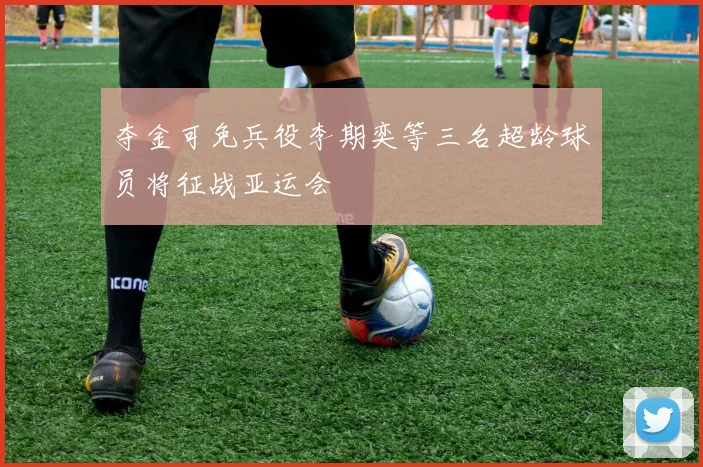 夺金可免兵役李期奕等三名超龄球员将征战亚运会