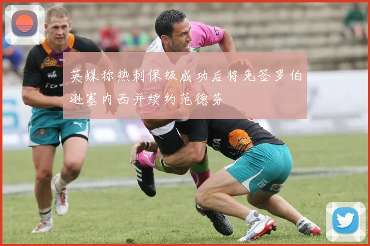 英媒称热刺保级成功后将免签罗伯逊塞内西并续约范德芬
