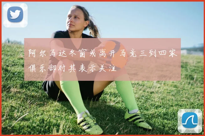 阿尔马达冬窗或离开马竞三到四家俱乐部对其表示关注
