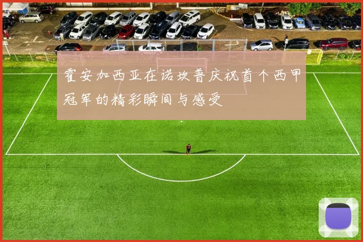 霍安加西亚在诺坎普庆祝首个西甲冠军的精彩瞬间与感受