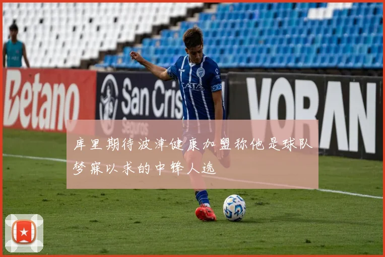 库里期待波津健康加盟称他是球队梦寐以求的中锋人选